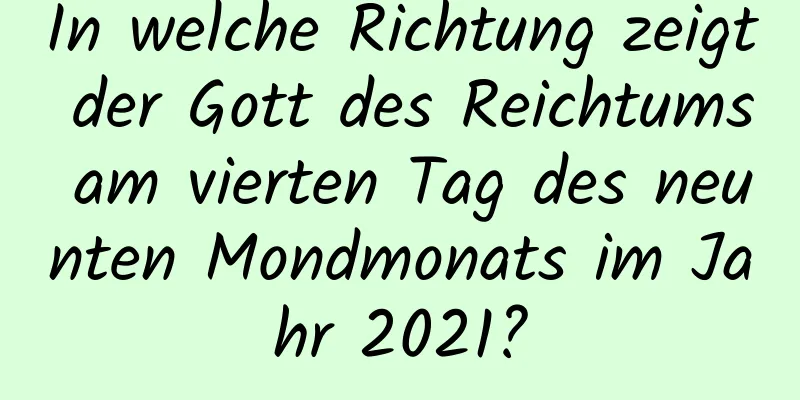 In welche Richtung zeigt der Gott des Reichtums am vierten Tag des neunten Mondmonats im Jahr 2021?