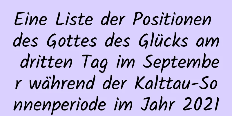 Eine Liste der Positionen des Gottes des Glücks am dritten Tag im September während der Kalttau-Sonnenperiode im Jahr 2021