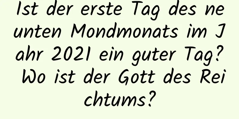 Ist der erste Tag des neunten Mondmonats im Jahr 2021 ein guter Tag? Wo ist der Gott des Reichtums?