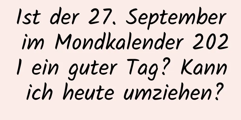 Ist der 27. September im Mondkalender 2021 ein guter Tag? Kann ich heute umziehen?