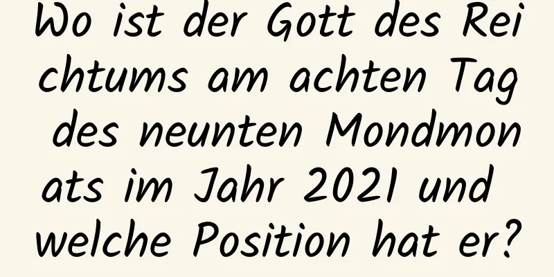 Wo ist der Gott des Reichtums am achten Tag des neunten Mondmonats im Jahr 2021 und welche Position hat er?