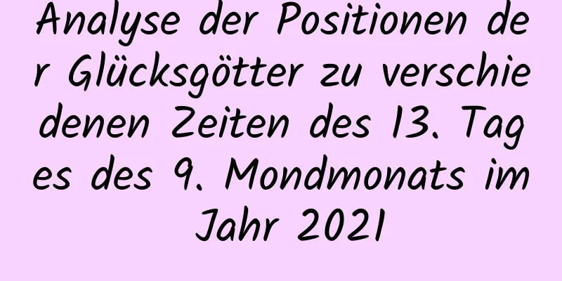 Analyse der Positionen der Glücksgötter zu verschiedenen Zeiten des 13. Tages des 9. Mondmonats im Jahr 2021