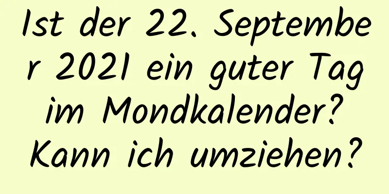 Ist der 22. September 2021 ein guter Tag im Mondkalender? Kann ich umziehen?