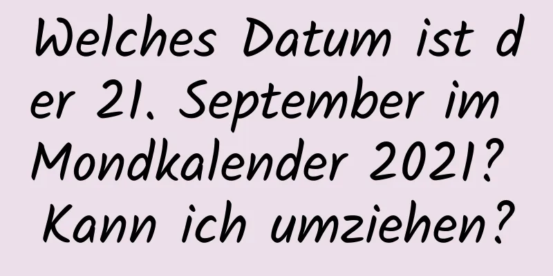 Welches Datum ist der 21. September im Mondkalender 2021? Kann ich umziehen?