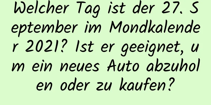 Welcher Tag ist der 27. September im Mondkalender 2021? Ist er geeignet, um ein neues Auto abzuholen oder zu kaufen?