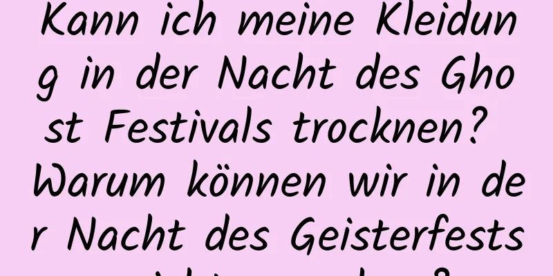 Kann ich meine Kleidung in der Nacht des Ghost Festivals trocknen? Warum können wir in der Nacht des Geisterfests nicht ausgehen?