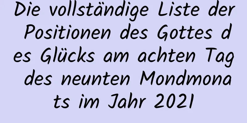 Die vollständige Liste der Positionen des Gottes des Glücks am achten Tag des neunten Mondmonats im Jahr 2021