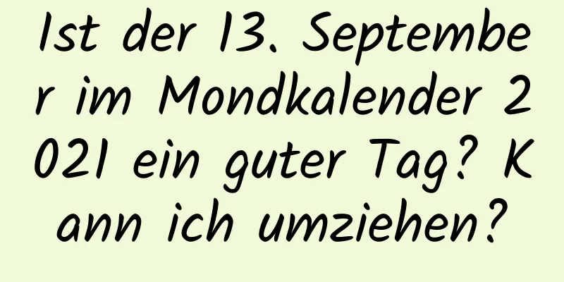 Ist der 13. September im Mondkalender 2021 ein guter Tag? Kann ich umziehen?