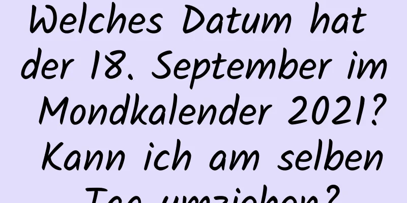 Welches Datum hat der 18. September im Mondkalender 2021? Kann ich am selben Tag umziehen?