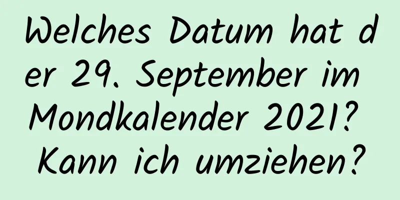 Welches Datum hat der 29. September im Mondkalender 2021? Kann ich umziehen?