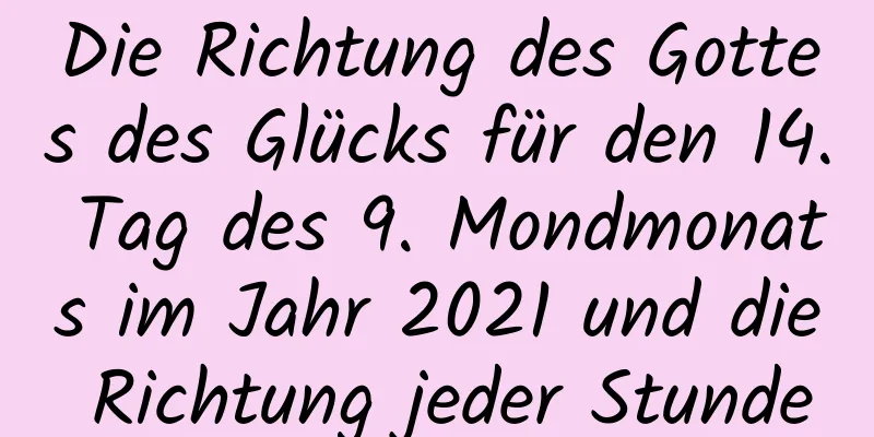 Die Richtung des Gottes des Glücks für den 14. Tag des 9. Mondmonats im Jahr 2021 und die Richtung jeder Stunde