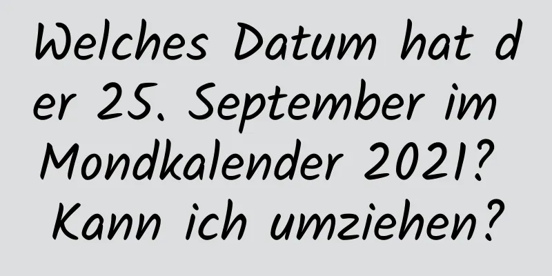 Welches Datum hat der 25. September im Mondkalender 2021? Kann ich umziehen?