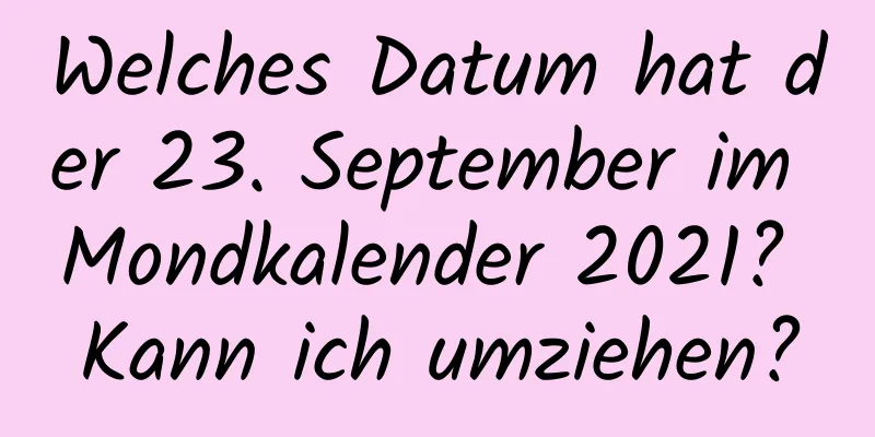 Welches Datum hat der 23. September im Mondkalender 2021? Kann ich umziehen?