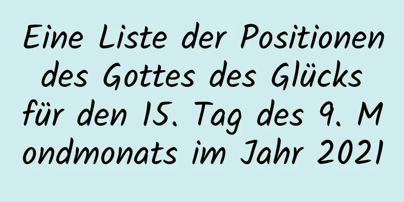 Eine Liste der Positionen des Gottes des Glücks für den 15. Tag des 9. Mondmonats im Jahr 2021