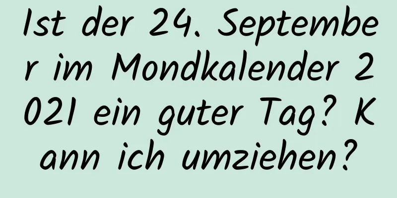 Ist der 24. September im Mondkalender 2021 ein guter Tag? Kann ich umziehen?