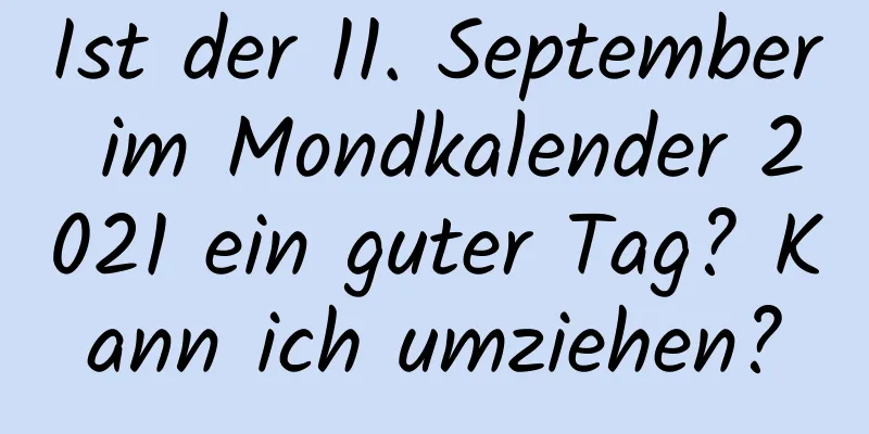 Ist der 11. September im Mondkalender 2021 ein guter Tag? Kann ich umziehen?