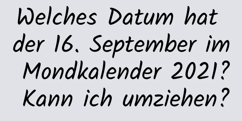 Welches Datum hat der 16. September im Mondkalender 2021? Kann ich umziehen?