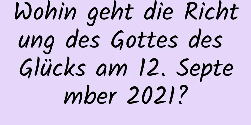 Wohin geht die Richtung des Gottes des Glücks am 12. September 2021?