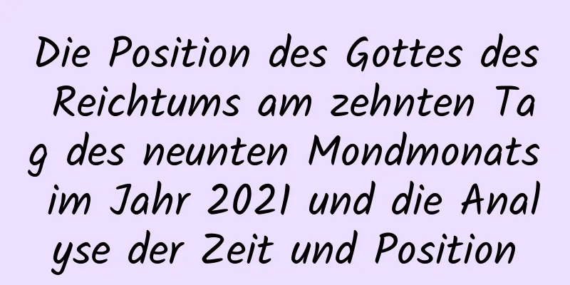 Die Position des Gottes des Reichtums am zehnten Tag des neunten Mondmonats im Jahr 2021 und die Analyse der Zeit und Position