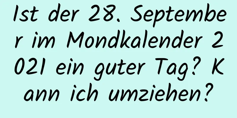 Ist der 28. September im Mondkalender 2021 ein guter Tag? Kann ich umziehen?