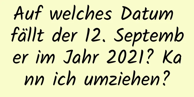 Auf welches Datum fällt der 12. September im Jahr 2021? Kann ich umziehen?