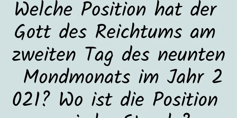 Welche Position hat der Gott des Reichtums am zweiten Tag des neunten Mondmonats im Jahr 2021? Wo ist die Position zu jeder Stunde?