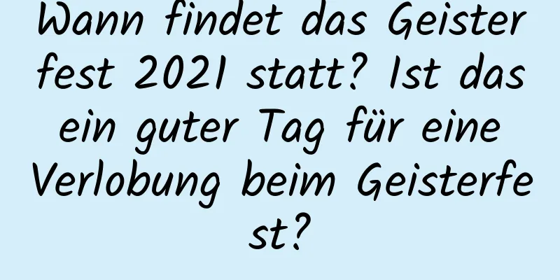 Wann findet das Geisterfest 2021 statt? Ist das ein guter Tag für eine Verlobung beim Geisterfest?