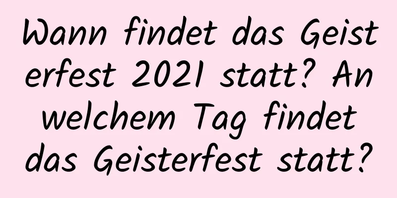 Wann findet das Geisterfest 2021 statt? An welchem ​​Tag findet das Geisterfest statt?