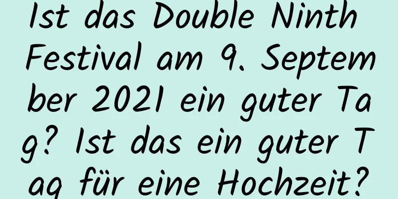 Ist das Double Ninth Festival am 9. September 2021 ein guter Tag? Ist das ein guter Tag für eine Hochzeit?