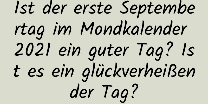 Ist der erste Septembertag im Mondkalender 2021 ein guter Tag? Ist es ein glückverheißender Tag?