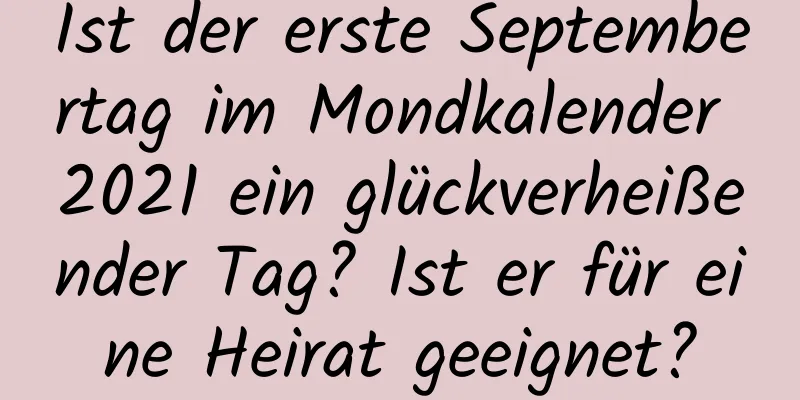 Ist der erste Septembertag im Mondkalender 2021 ein glückverheißender Tag? Ist er für eine Heirat geeignet?