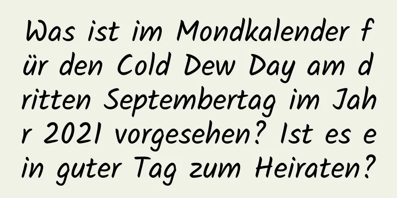 Was ist im Mondkalender für den Cold Dew Day am dritten Septembertag im Jahr 2021 vorgesehen? Ist es ein guter Tag zum Heiraten?