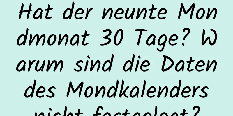 Hat der neunte Mondmonat 30 Tage? Warum sind die Daten des Mondkalenders nicht festgelegt?