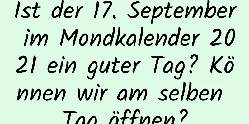 Ist der 17. September im Mondkalender 2021 ein guter Tag? Können wir am selben Tag öffnen?