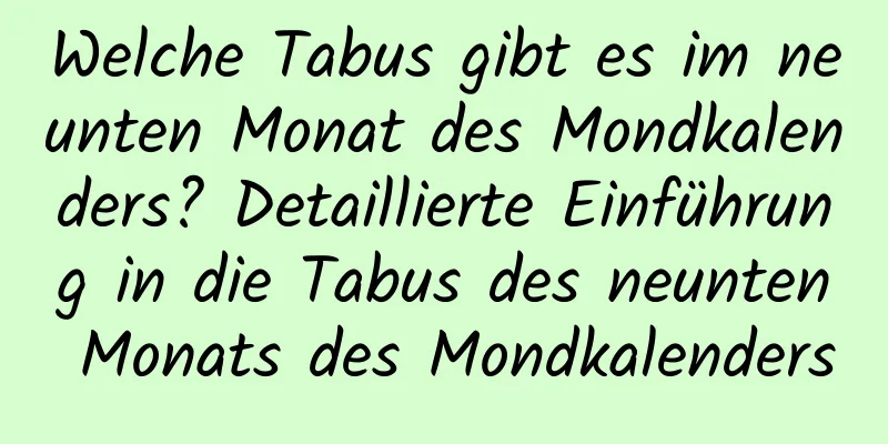 Welche Tabus gibt es im neunten Monat des Mondkalenders? Detaillierte Einführung in die Tabus des neunten Monats des Mondkalenders