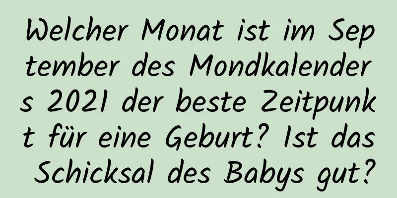 Welcher Monat ist im September des Mondkalenders 2021 der beste Zeitpunkt für eine Geburt? Ist das Schicksal des Babys gut?