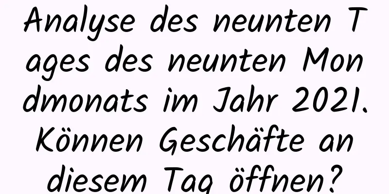 Analyse des neunten Tages des neunten Mondmonats im Jahr 2021. Können Geschäfte an diesem Tag öffnen?