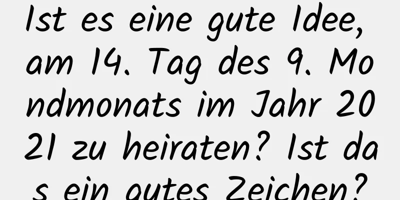 Ist es eine gute Idee, am 14. Tag des 9. Mondmonats im Jahr 2021 zu heiraten? Ist das ein gutes Zeichen?