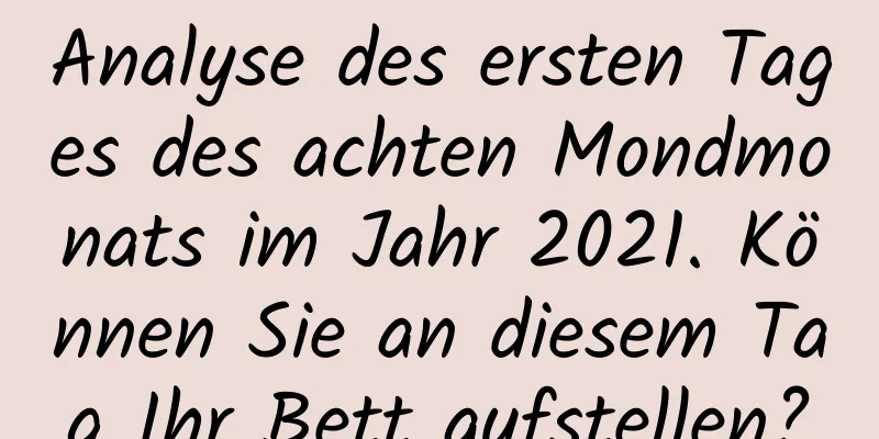 Analyse des ersten Tages des achten Mondmonats im Jahr 2021. Können Sie an diesem Tag Ihr Bett aufstellen?