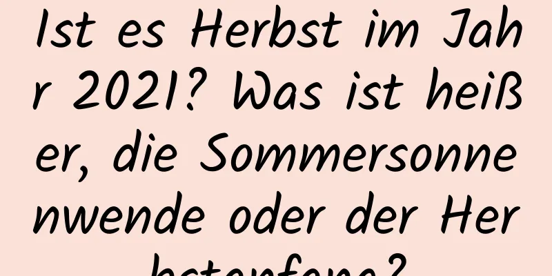 Ist es Herbst im Jahr 2021? Was ist heißer, die Sommersonnenwende oder der Herbstanfang?