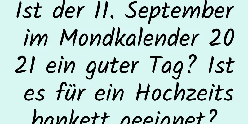 Ist der 11. September im Mondkalender 2021 ein guter Tag? Ist es für ein Hochzeitsbankett geeignet?