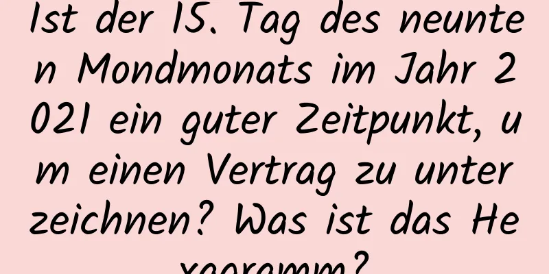 Ist der 15. Tag des neunten Mondmonats im Jahr 2021 ein guter Zeitpunkt, um einen Vertrag zu unterzeichnen? Was ist das Hexagramm?