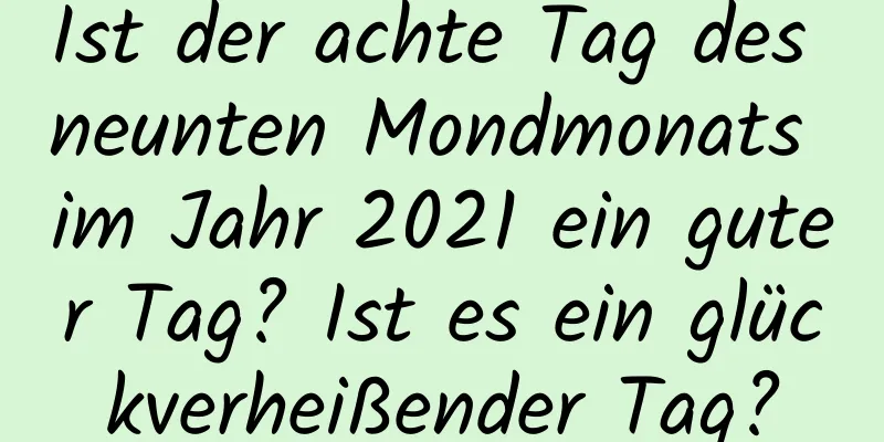 Ist der achte Tag des neunten Mondmonats im Jahr 2021 ein guter Tag? Ist es ein glückverheißender Tag?