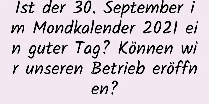 Ist der 30. September im Mondkalender 2021 ein guter Tag? Können wir unseren Betrieb eröffnen?