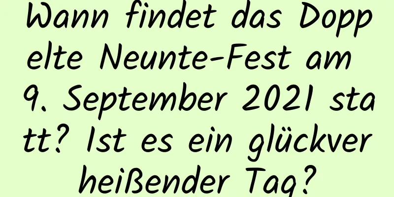 Wann findet das Doppelte Neunte-Fest am 9. September 2021 statt? Ist es ein glückverheißender Tag?