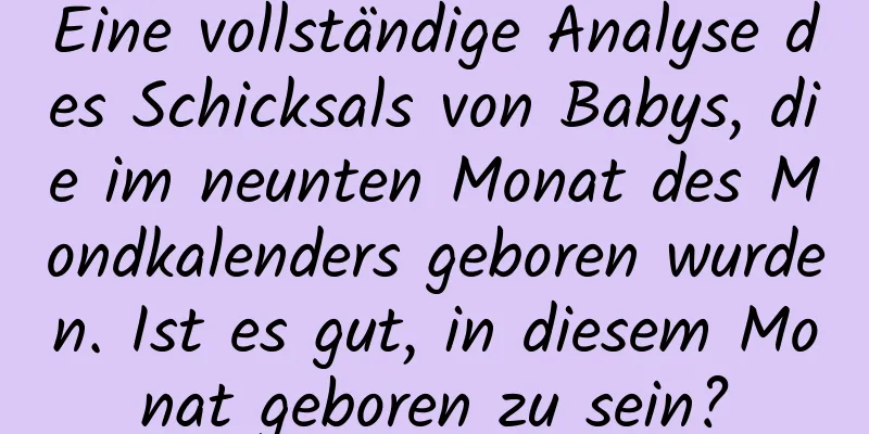 Eine vollständige Analyse des Schicksals von Babys, die im neunten Monat des Mondkalenders geboren wurden. Ist es gut, in diesem Monat geboren zu sein?