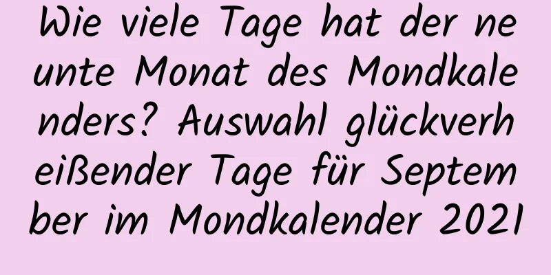 Wie viele Tage hat der neunte Monat des Mondkalenders? Auswahl glückverheißender Tage für September im Mondkalender 2021