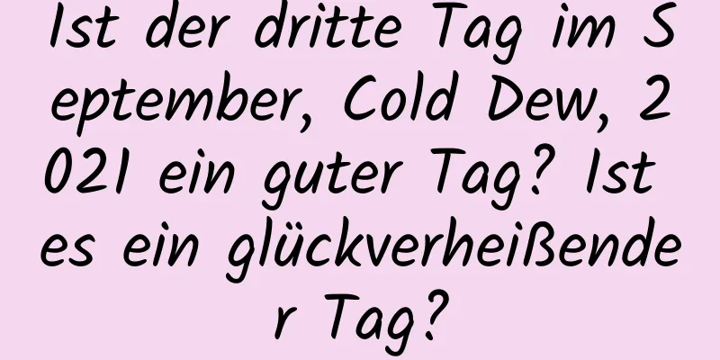 Ist der dritte Tag im September, Cold Dew, 2021 ein guter Tag? Ist es ein glückverheißender Tag?