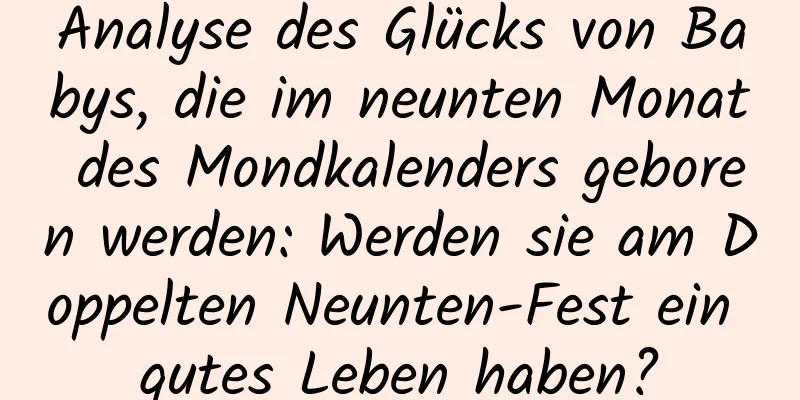 Analyse des Glücks von Babys, die im neunten Monat des Mondkalenders geboren werden: Werden sie am Doppelten Neunten-Fest ein gutes Leben haben?