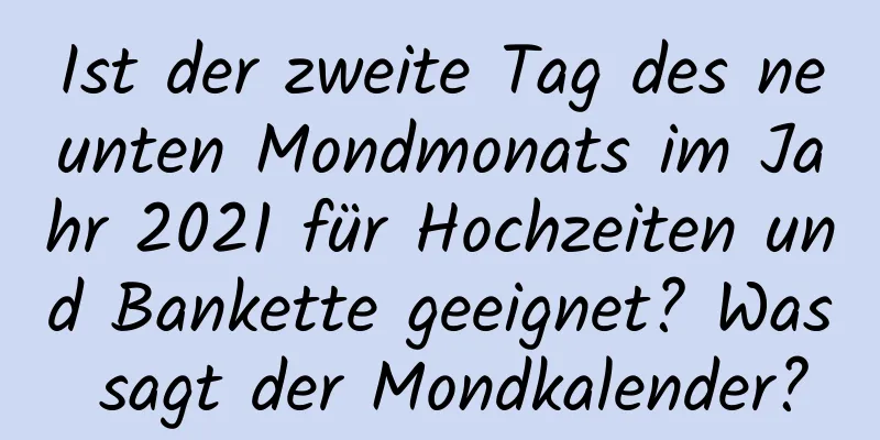 Ist der zweite Tag des neunten Mondmonats im Jahr 2021 für Hochzeiten und Bankette geeignet? Was sagt der Mondkalender?